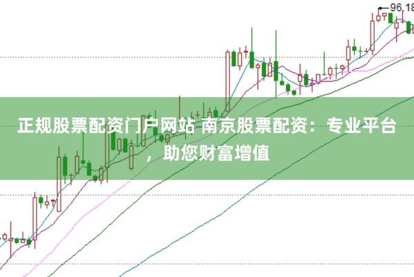 正规股票配资门户网站 南京股票配资：专业平台，助您财富增值