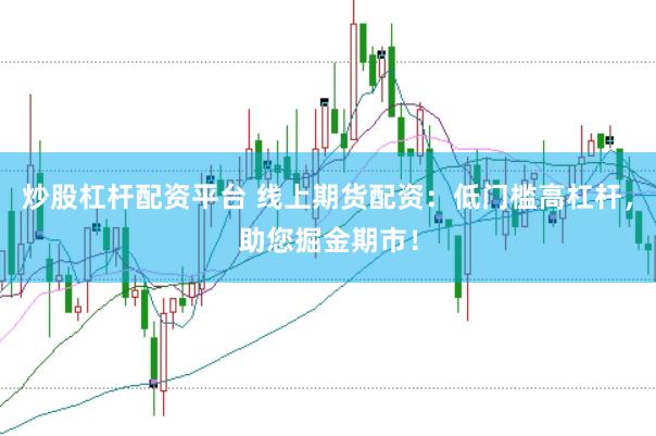 炒股杠杆配资平台 线上期货配资：低门槛高杠杆，助您掘金期市！