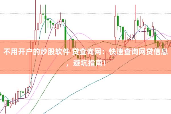 不用开户的炒股软件 贷查询网：快速查询网贷信息，避坑指南！