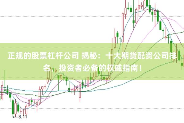 正规的股票杠杆公司 揭秘：十大期货配资公司排名，投资者必备的权威指南！
