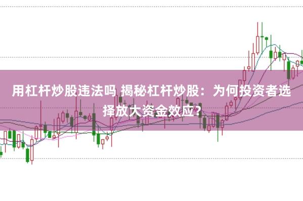 用杠杆炒股违法吗 揭秘杠杆炒股：为何投资者选择放大资金效应？