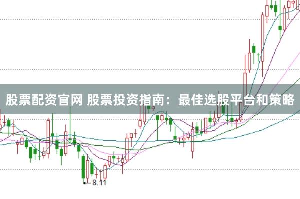 股票配资官网 股票投资指南：最佳选股平台和策略