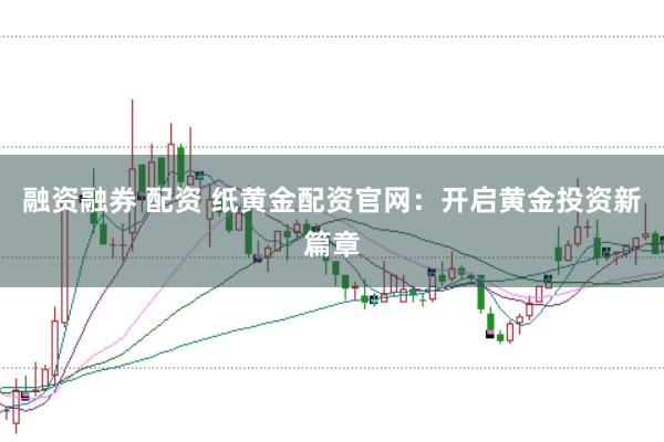融资融券 配资 纸黄金配资官网：开启黄金投资新篇章