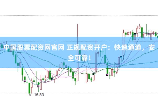 中国股票配资网官网 正规配资开户：快速通道，安全可靠！