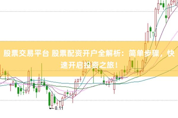 股票交易平台 股票配资开户全解析：简单步骤，快速开启投资之旅！