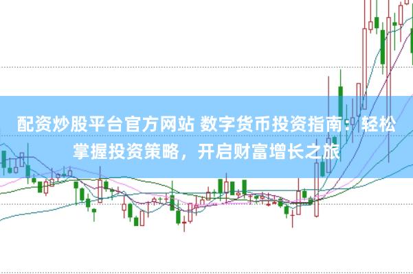 配资炒股平台官方网站 数字货币投资指南：轻松掌握投资策略，开启财富增长之旅