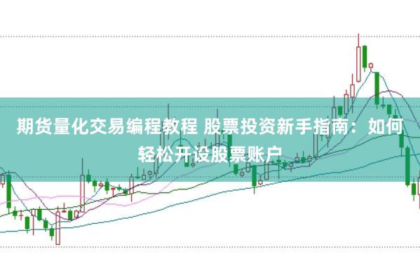 期货量化交易编程教程 股票投资新手指南：如何轻松开设股票账户