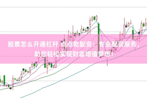 股票怎么开通杠杆 点点乾配资：专业配资服务，助您轻松实现财富增值梦想！
