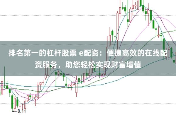 排名第一的杠杆股票 e配资：便捷高效的在线配资服务，助您轻松实现财富增值