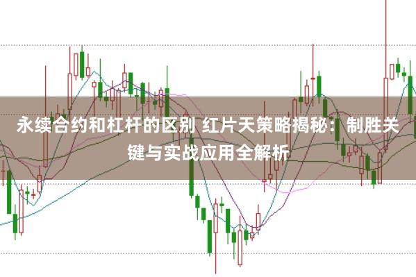 永续合约和杠杆的区别 红片天策略揭秘：制胜关键与实战应用全解析