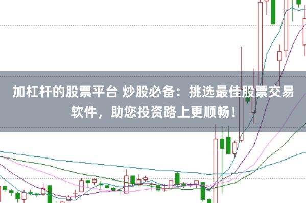 加杠杆的股票平台 炒股必备：挑选最佳股票交易软件，助您投资路上更顺畅！