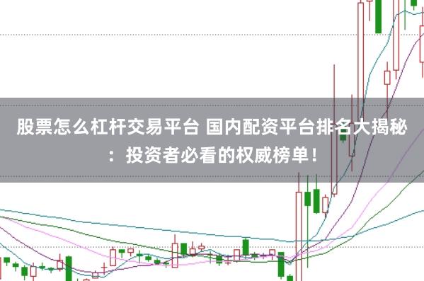 股票怎么杠杆交易平台 国内配资平台排名大揭秘：投资者必看的权威榜单！