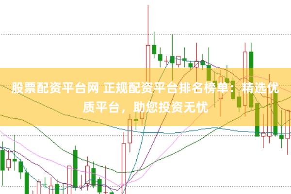 股票配资平台网 正规配资平台排名榜单：精选优质平台，助您投资无忧