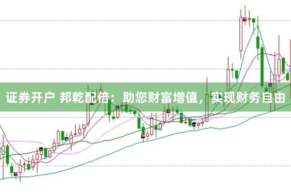 证券开户 邦乾配倍：助您财富增值，实现财务自由