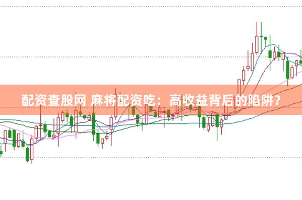 配资查股网 麻将配资吃：高收益背后的陷阱？