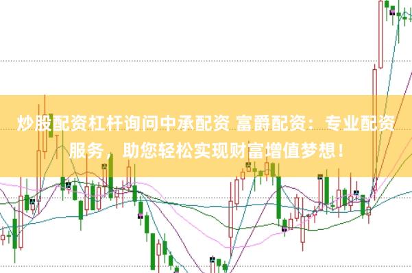 炒股配资杠杆询问中承配资 富爵配资：专业配资服务，助您轻松实现财富增值梦想！