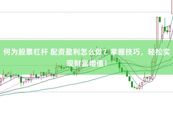 何为股票杠杆 配资盈利怎么做？掌握技巧，轻松实现财富增值！