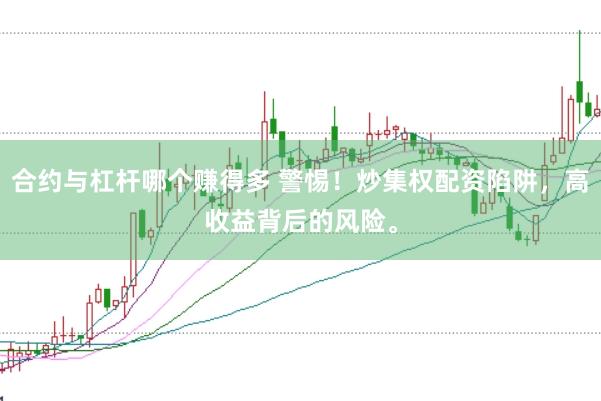 合约与杠杆哪个赚得多 警惕！炒集权配资陷阱，高收益背后的风险。