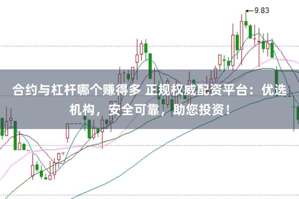 合约与杠杆哪个赚得多 正规权威配资平台：优选机构，安全可靠，助您投资！