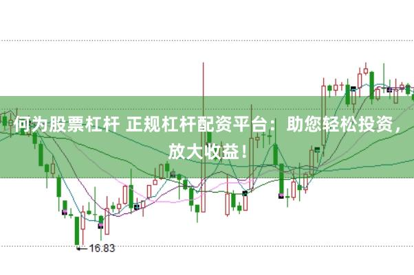 何为股票杠杆 正规杠杆配资平台：助您轻松投资，放大收益！