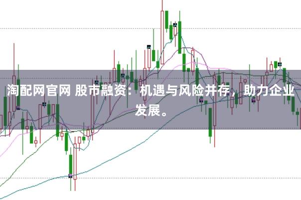 淘配网官网 股市融资：机遇与风险并存，助力企业发展。