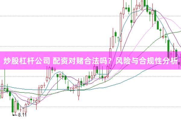 炒股杠杆公司 配资对赌合法吗？风险与合规性分析