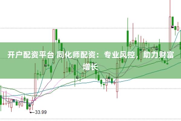 开户配资平台 同化师配资：专业风控，助力财富增长
