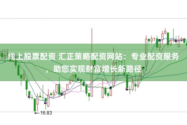 线上股票配资 汇正策略配资网站：专业配资服务，助您实现财富增长新路径