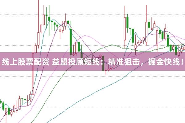 线上股票配资 益盟投顾短线：精准狙击，掘金快线！