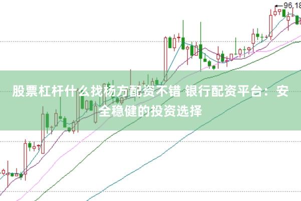 股票杠杆什么找杨方配资不错 银行配资平台：安全稳健的投资选择