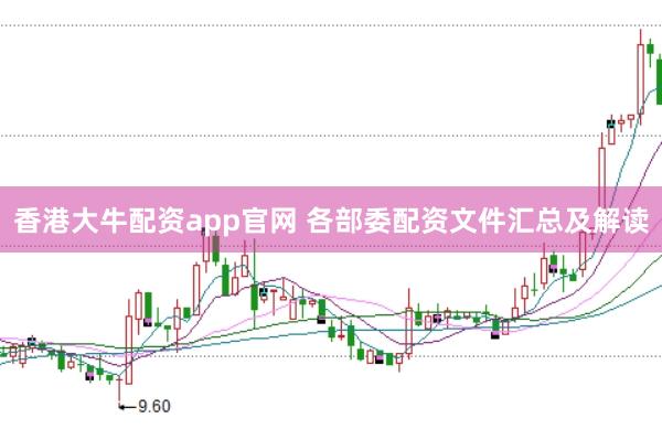 香港大牛配资app官网 各部委配资文件汇总及解读