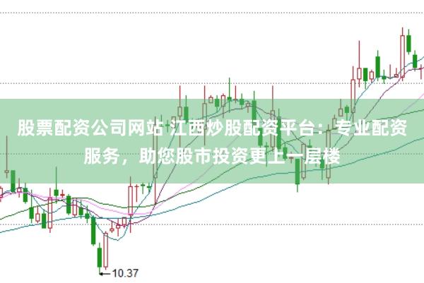 股票配资公司网站 江西炒股配资平台：专业配资服务，助您股市投资更上一层楼