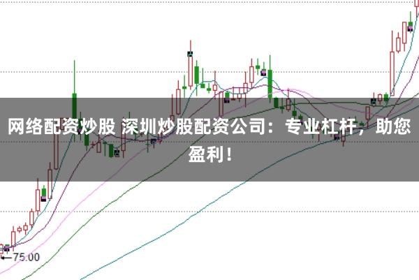 网络配资炒股 深圳炒股配资公司：专业杠杆，助您盈利！