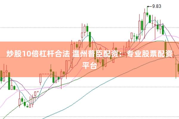 炒股10倍杠杆合法 温州普臣配资：专业股票配资平台
