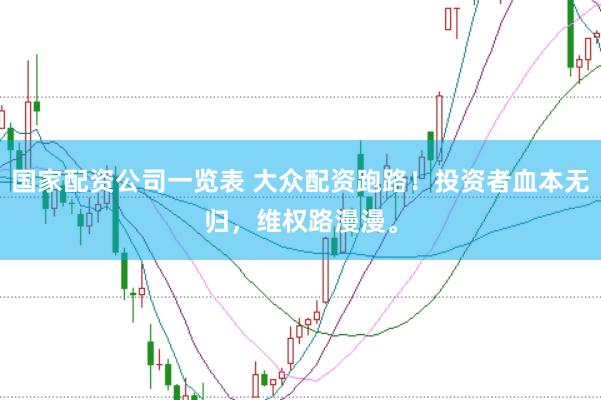 国家配资公司一览表 大众配资跑路！投资者血本无归，维权路漫漫。