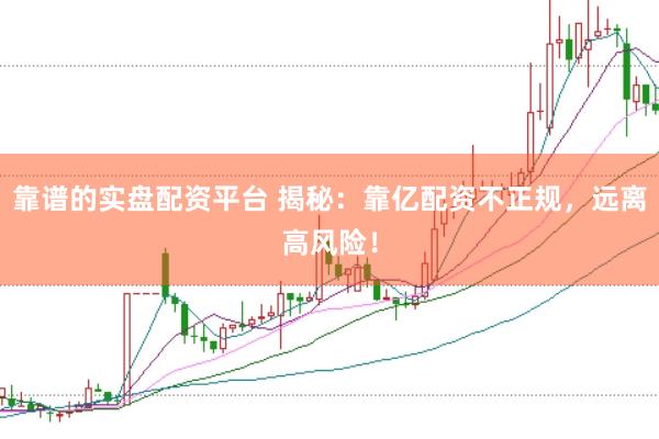 靠谱的实盘配资平台 揭秘：靠亿配资不正规，远离高风险！