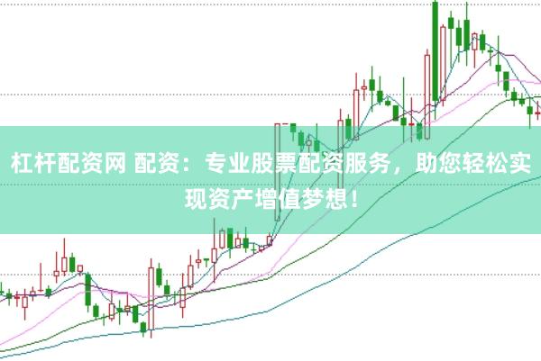 杠杆配资网 配资：专业股票配资服务，助您轻松实现资产增值梦想！