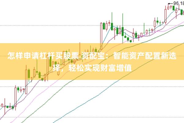 怎样申请杠杆买股票 资配宝：智能资产配置新选择，轻松实现财富增值