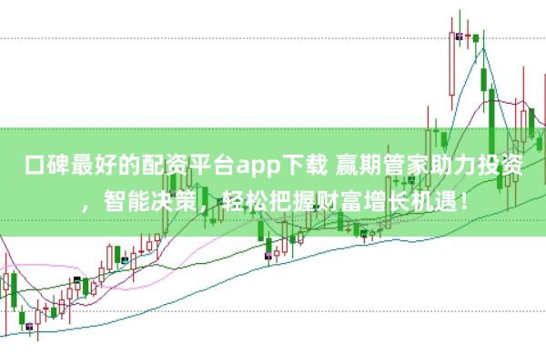 口碑最好的配资平台app下载 赢期管家助力投资，智能决策，轻松把握财富增长机遇！