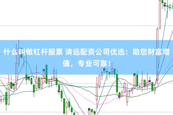 什么叫做杠杆股票 清远配资公司优选：助您财富增值，专业可靠！
