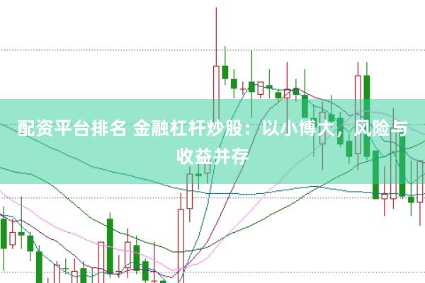 配资平台排名 金融杠杆炒股：以小博大，风险与收益并存