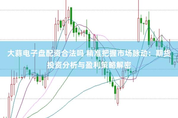 大蒜电子盘配资合法吗 精准把握市场脉动：期货投资分析与盈利策略解密