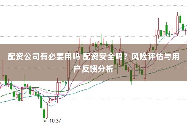 配资公司有必要用吗 配资安全吗？风险评估与用户反馈分析