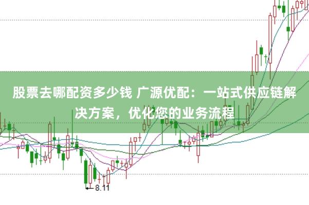 股票去哪配资多少钱 广源优配：一站式供应链解决方案，优化您的业务流程