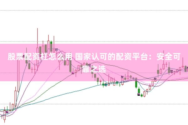 股票配资杠怎么用 国家认可的配资平台：安全可靠之选