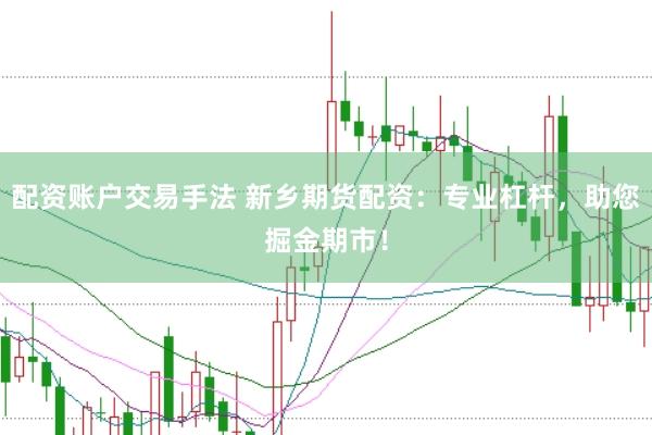 配资账户交易手法 新乡期货配资：专业杠杆，助您掘金期市！
