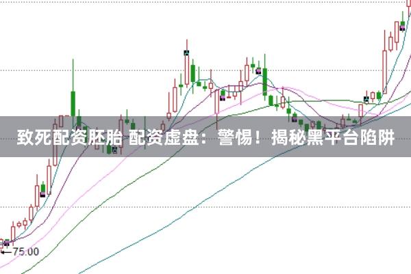致死配资胚胎 配资虚盘：警惕！揭秘黑平台陷阱