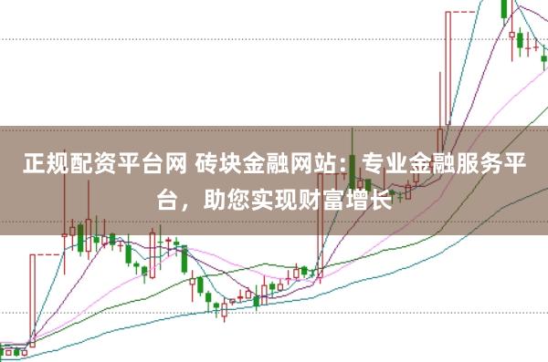 正规配资平台网 砖块金融网站：专业金融服务平台，助您实现财富增长