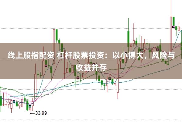 线上股指配资 杠杆股票投资：以小博大，风险与收益并存