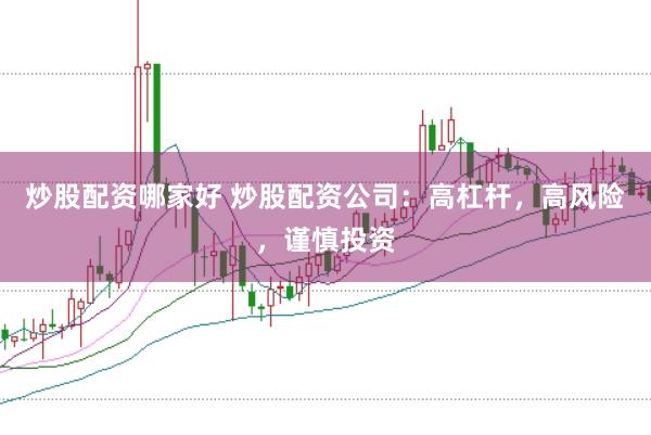 炒股配资哪家好 炒股配资公司：高杠杆，高风险，谨慎投资